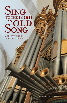Sing to the Lord an Old Song: Meditations on Classic Hymns - Schmidt, Richard H