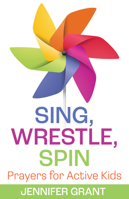Sing, Wrestle, Spin: Prayers for Active Kids - Grant, Jennifer