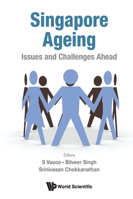 Singapore Ageing: Issues and Challenges Ahead - S Vasoo, Bilveer Singh & Srinivasan Chok