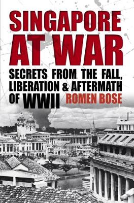 Singapore At War: Secrets from the Fall, Liberation and Aftermath of WWII - Bose, Romen