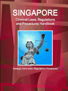 Singapore Criminal Laws, Regulations and Procedures Handbook: Strategic Information, Regulations, Procedures