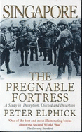 Singapore: the Pregnable Fortress: A Study in Deception, Discord and Desertion