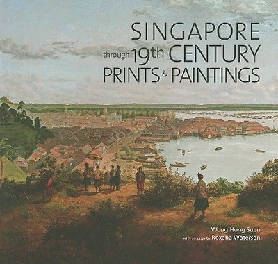 Singapore Through 19th Century Prints & Paintings - Waterson, Roxana, and Suen, Wong Hong