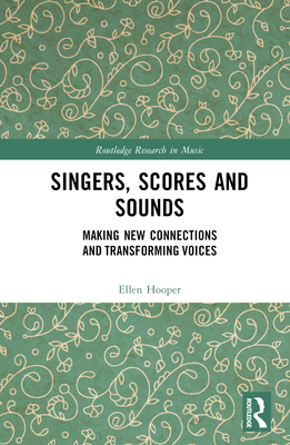 Singers, Scores and Sounds: Making New Connections and Transforming Voices - Hooper, Ellen