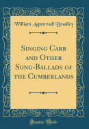 Singing Carr and Other Song-Ballads of the Cumberlands (Classic Reprint)