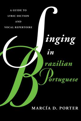 Singing in Brazilian Portuguese: A Guide to Lyric Diction and Vocal Repertoire - Porter, Marca