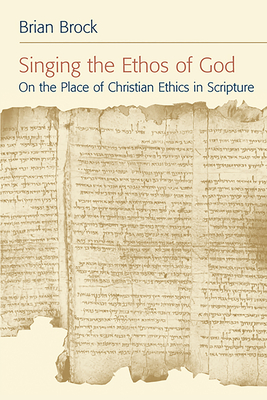 Singing the Ethos of God: On the Place of Christian Ethics in Scripture - Brock, Brian