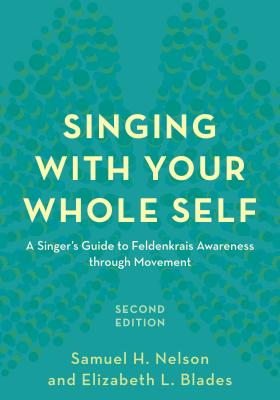 Singing with Your Whole Self: A Singer's Guide to Feldenkrais Awareness through Movement - Nelson, Samuel H, and Blades, Elizabeth L