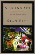 Singing Yet: New and Selected Poems - Rice, Stan