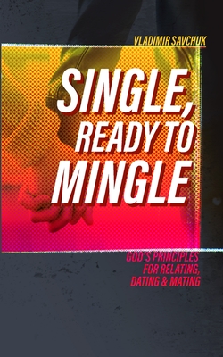 Single and Ready to Mingle: Gods principles for relating, dating & mating - Savchuk, Vladimir