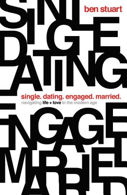 Single, Dating, Engaged, Married: Navigating Life and Love in the Modern Age - Stuart, Ben
