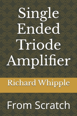 Single Ended Triode Amplifier: From Scratch - Whipple, Richard (Dick)