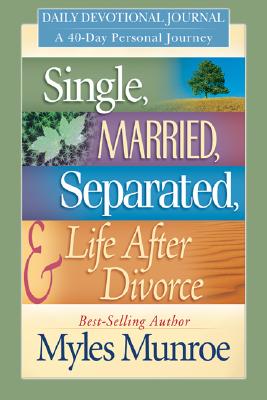 Single, Married, Separated, & Life After Divorce: Daily Devotional Journey; A 40-Day Personal Journey - Munroe, Myles, Dr.