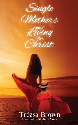 Single Mothers And Living For Christ - Brown, Trasa, and Moses, Kimberly (Foreword by)