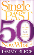 Single Past 50 Now What?: A Survival Guide for the Single Woman