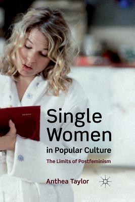 Single Women in Popular Culture: The Limits of Postfeminism - Taylor, A