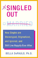 Singled Out: How Singles Are Stereotyped, Stigmatized, and Ignored, and Still Live Happily Ever After