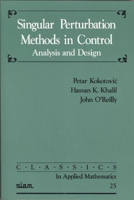 Singular Perturbation Methods in Control: Analysis and Design - Kokotovic, Petar, and Khali, Hassan K, and O'Reilly, John, Professor