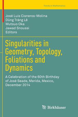 Singularities in Geometry, Topology, Foliations and Dynamics: A Celebration of the 60th Birthday of Jos Seade, Merida, Mexico, December 2014 - Cisneros-Molina, Jos Luis (Editor), and Trng L, D ng (Editor), and Oka, Mutsuo (Editor)