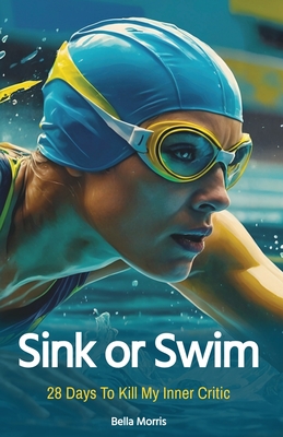 Sink Or Swim: 28 Days To Kill My Inner Critic - Morris, Bella