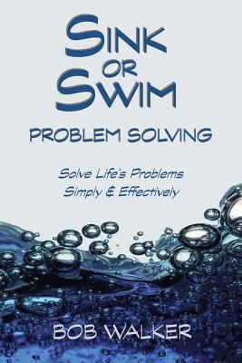 Sink or Swim Problem Solving: How to Succeed by Solving Life's Problems Simply and Effectively! - Walker, Bob