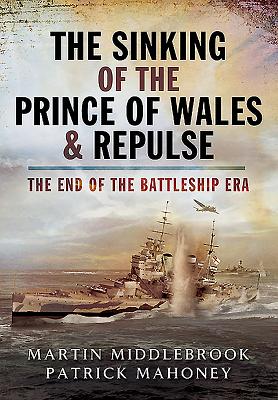 Sinking of the Prince of Wales & Repulse: The End of the Battleship Era - Middlebrook, Martin, and Mahoney, Patrick