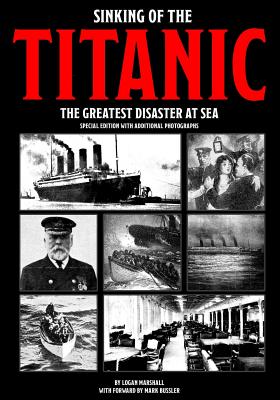 Sinking of the Titanic: The Greatest Disaster At Sea - Special Edition with Additional Photographs - Bussler, Mark (Foreword by), and Marshall, Logan