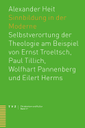 Sinnbildung in Der Moderne: Selbstverortung Der Theologie Am Beispiel Von Ernst Troeltsch, Paul Tillich, Wolfhart Pannenberg Und Eilert Herms