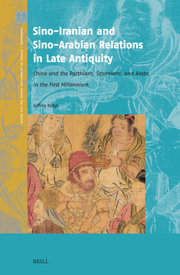 Sino-Iranian and Sino-Arabian Relations in Late Antiquity: China and the Parthians, Sasanians, and Arabs in the First Millennium - Kotyk, Jeffrey