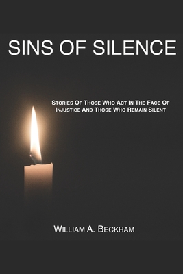 Sins Of Silence: Stories About Those Who Act In The Face Of Injustice And Those Who Remain Silent - Beckham, William a