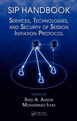 Sip Handbook: Services, Technologies, and Security of Session Initiation Protocol - Ahson, Syed A (Editor), and Ilyas, Mohammad (Editor)