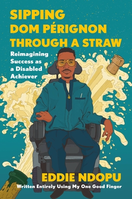 Sipping DOM Prignon Through a Straw: Reimagining Success as a Disabled Achiever - Ndopu, Eddie