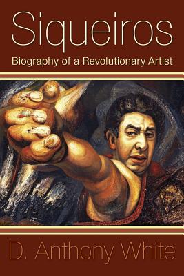 Siqueiros: Biography of a Revolutionary Artist - White, D Anthony