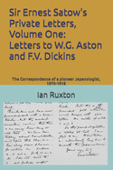 Sir Ernest Satow's Private Letters, Volume One: Letters to W.G. Aston and F.V. Dickins: The Correspondence of a pioneer Japanologist, 1870-1918