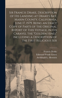 Sir Francis Drake, Description of his Landing at Drake's Bay, Marin County, California, June 17, 1579. Being an Exact Copy of Parts of the Original Report of This Voyage, in his Caravel the "Golden Hind," Including a Description of the First Religious Ser - Green, Edmund Frank, and Drake, Francis, and Hettrich, Archibald L