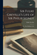 Sir Fulke Greville's Life of Sir Philip Sidney: Etc., First Published 1652