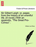 Sir Gilbert Leigh: Or, Pages from the History of an Eventful Life. [A Novel.] with an Appendix, the Great Pro-Consul..