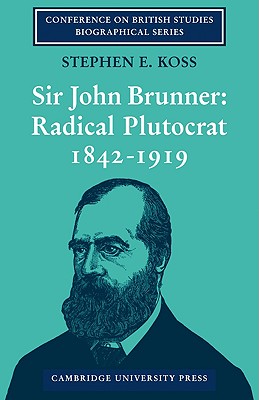 Sir John Brunner: Radical Plutocrat 1842-1919 - Koss, Stephen E.