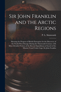 Sir John Franklin and the Arctic Regions [microform]: Showing the Progress of British Enterprise for the Discovery of the North-West Passage During the Nineteenth Century; With More Detailed Notices of the Recent Expeditions in Search of the Mission...