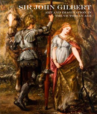 Sir John Gilbert: Art and Imagination in the Victorian Age - Bucklow, Spike (Editor), and Woodcock, Sally (Editor), and Bills, Mark, Mr. (Contributions by)
