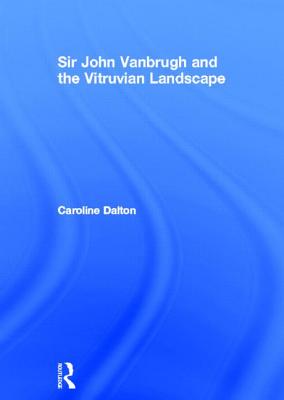 Sir John Vanbrugh and the Vitruvian Landscape - Dalton, Caroline