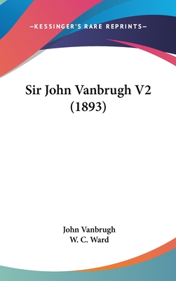Sir John Vanbrugh V2 (1893) - Vanbrugh, John, and Ward, W C (Editor)