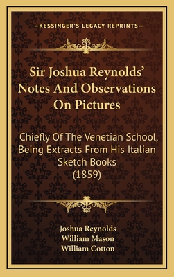 Sir Joshua Reynolds' Notes and Observations on Pictures; Chiefly of the Venetian School Also, the REV. W. Mason's Observations on Sir Joshua's Method of Coloring, and Some Unpublished Letters of Dr. Johnson, Malone, and Others. with an Appendix... - Reynolds, Joshua, Sir, and Cotton, William