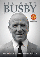 Sir Matt Busby: The Father of Manchester United