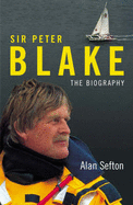 Sir Peter Blake: An Amazing Life: the Authorised Biography