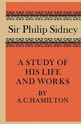 Sir Philip Sidney: A Study of His Life and Works - Hamilton, A C