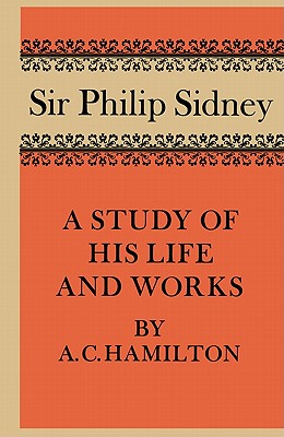 Sir Philip Sidney: A Study of His Life and Works - Hamilton, A C