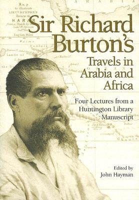 Sir Richard Burton's Travels in Arabia and Africa: Four Lectures from a Huntington Library Manuscript - Burton, Richard Francis, Sir, and Hayman, John (Editor)