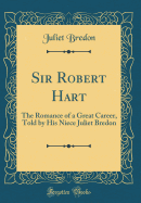 Sir Robert Hart: The Romance of a Great Career, Told by His Niece Juliet Bredon (Classic Reprint)