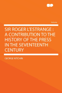 Sir Roger L'Estrange: A Contribution to the History of the Press in the Seventeenth Century